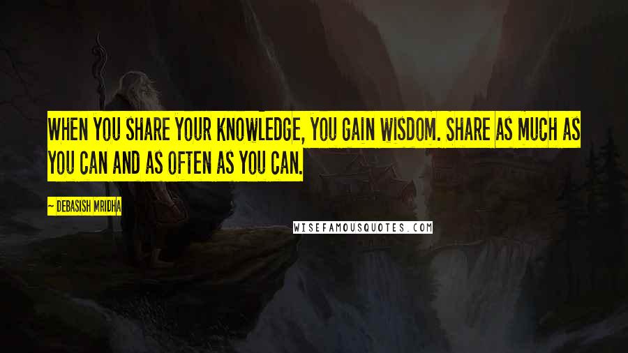 Debasish Mridha Quotes: When you share your knowledge, you gain wisdom. Share as much as you can and as often as you can.