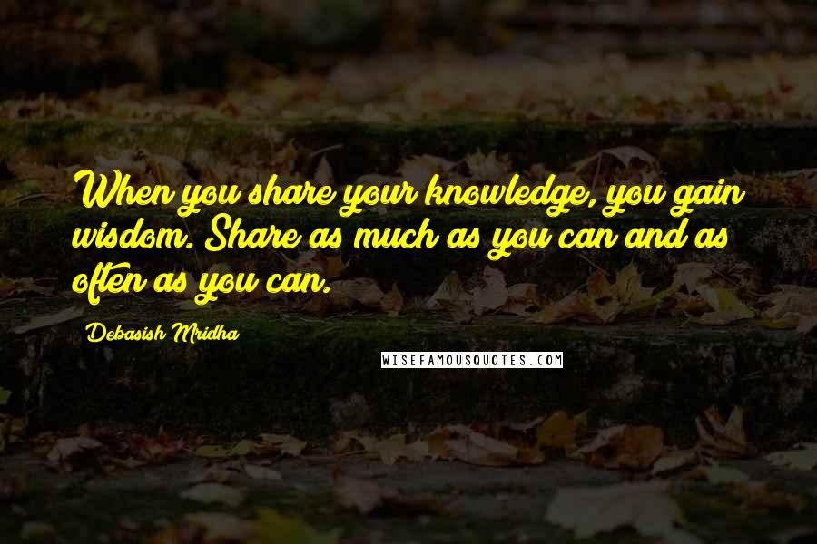 Debasish Mridha Quotes: When you share your knowledge, you gain wisdom. Share as much as you can and as often as you can.