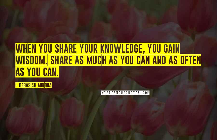 Debasish Mridha Quotes: When you share your knowledge, you gain wisdom. Share as much as you can and as often as you can.