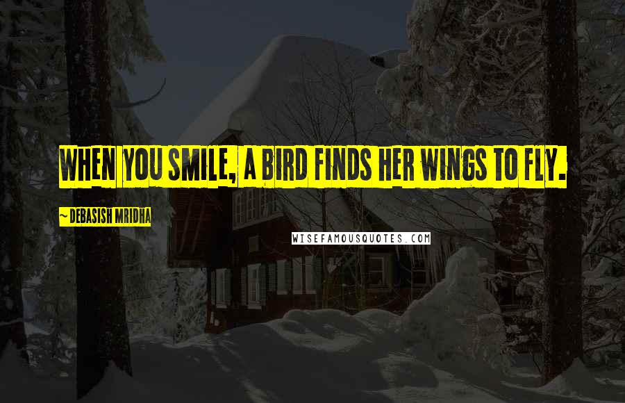 Debasish Mridha Quotes: When you smile, a bird finds her wings to fly.