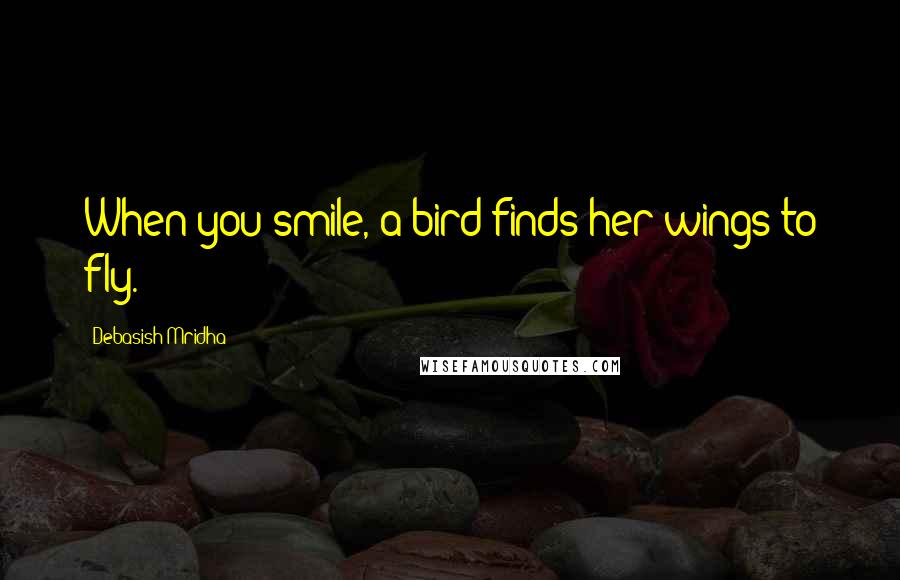 Debasish Mridha Quotes: When you smile, a bird finds her wings to fly.