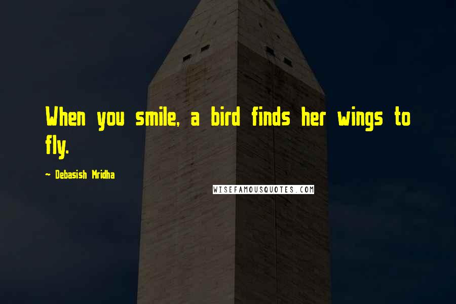 Debasish Mridha Quotes: When you smile, a bird finds her wings to fly.