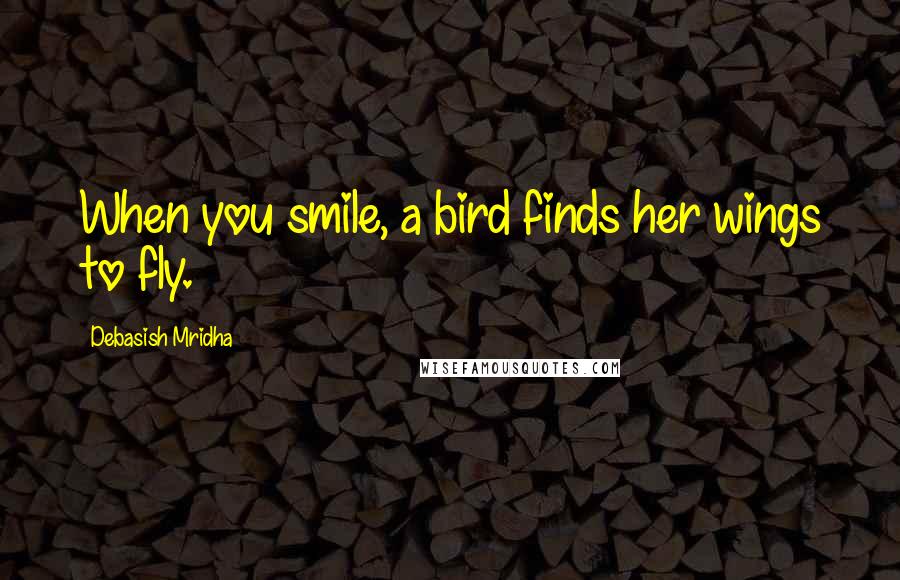Debasish Mridha Quotes: When you smile, a bird finds her wings to fly.