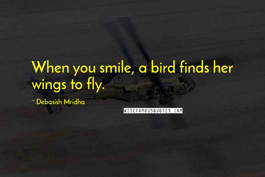 Debasish Mridha Quotes: When you smile, a bird finds her wings to fly.
