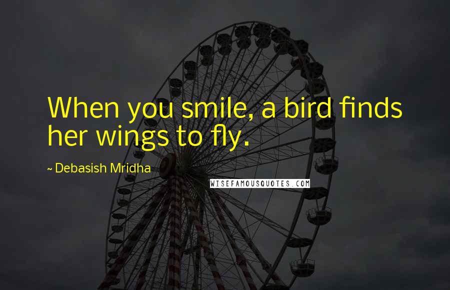Debasish Mridha Quotes: When you smile, a bird finds her wings to fly.