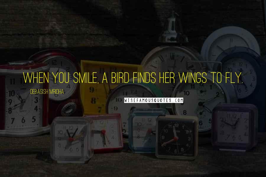 Debasish Mridha Quotes: When you smile, a bird finds her wings to fly.