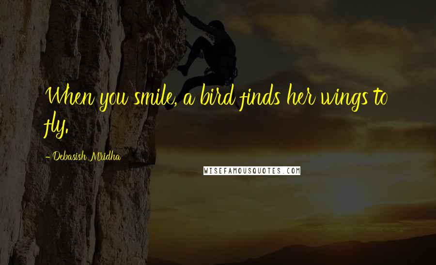 Debasish Mridha Quotes: When you smile, a bird finds her wings to fly.