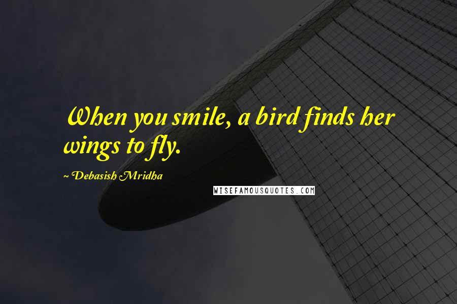 Debasish Mridha Quotes: When you smile, a bird finds her wings to fly.