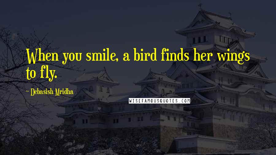 Debasish Mridha Quotes: When you smile, a bird finds her wings to fly.