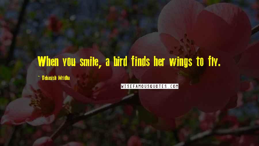 Debasish Mridha Quotes: When you smile, a bird finds her wings to fly.