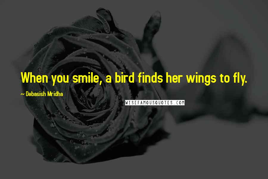 Debasish Mridha Quotes: When you smile, a bird finds her wings to fly.