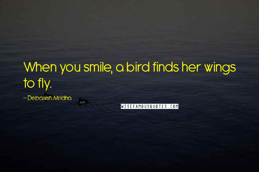 Debasish Mridha Quotes: When you smile, a bird finds her wings to fly.