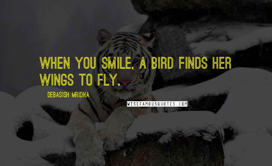 Debasish Mridha Quotes: When you smile, a bird finds her wings to fly.