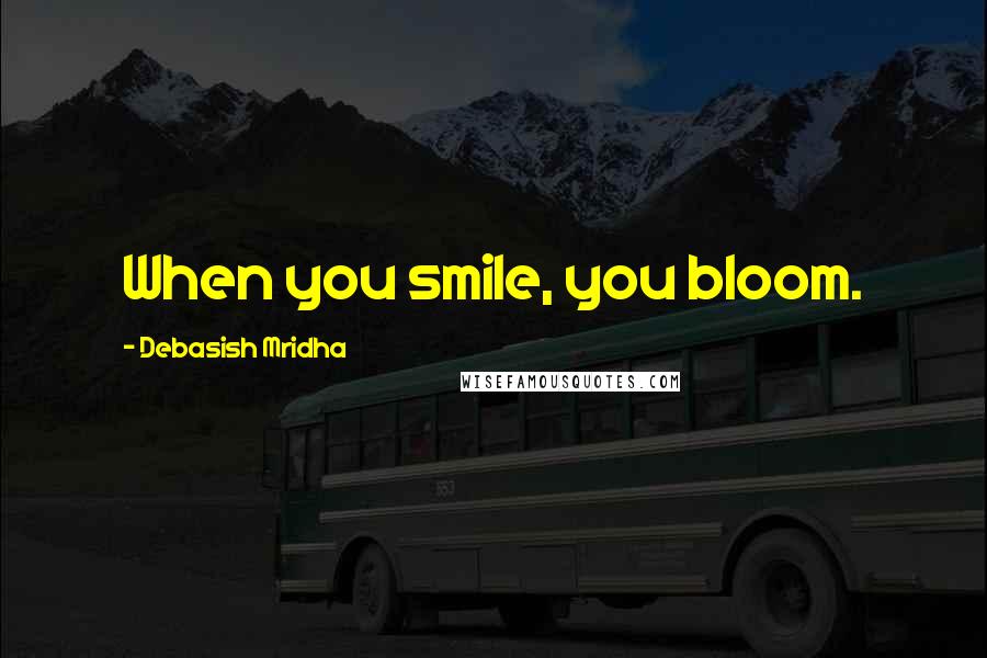 Debasish Mridha Quotes: When you smile, you bloom.