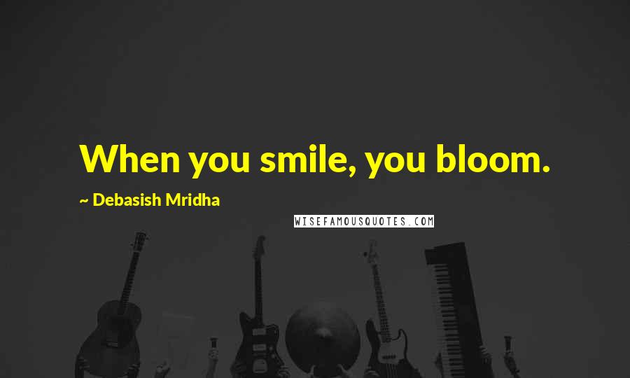 Debasish Mridha Quotes: When you smile, you bloom.