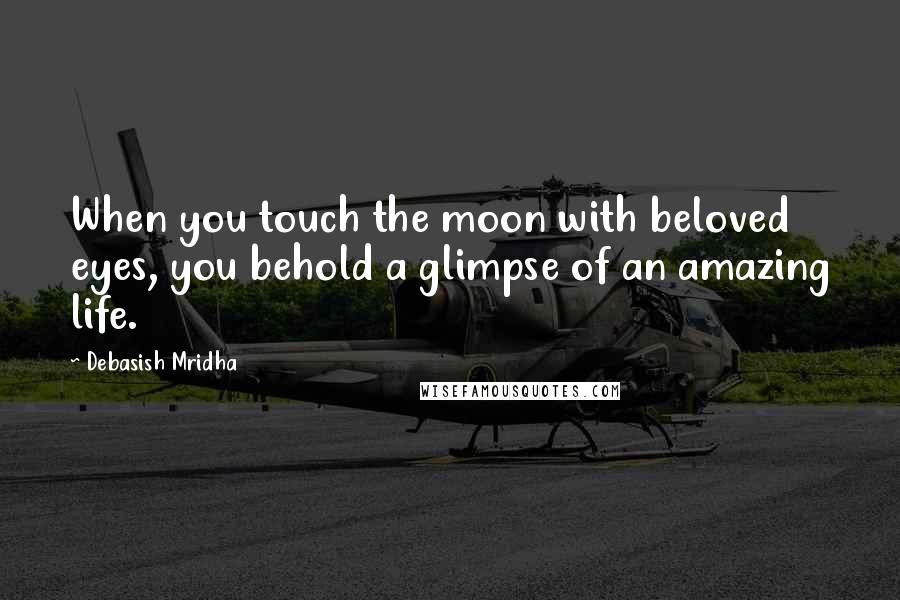 Debasish Mridha Quotes: When you touch the moon with beloved eyes, you behold a glimpse of an amazing life.