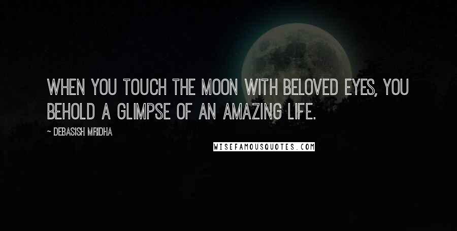 Debasish Mridha Quotes: When you touch the moon with beloved eyes, you behold a glimpse of an amazing life.