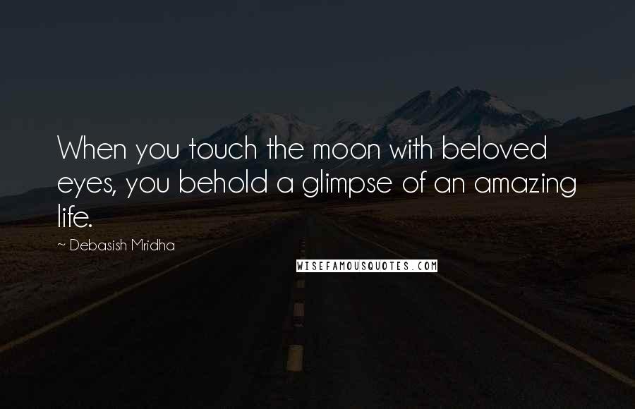 Debasish Mridha Quotes: When you touch the moon with beloved eyes, you behold a glimpse of an amazing life.