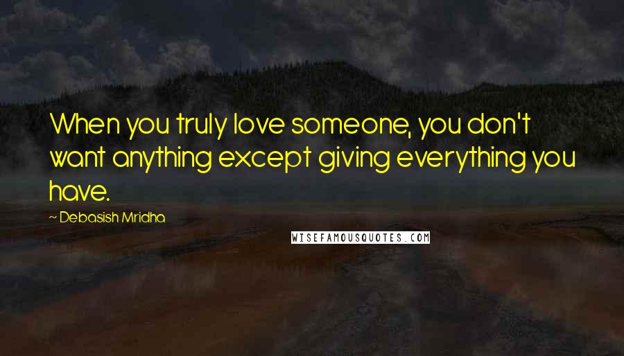 Debasish Mridha Quotes: When you truly love someone, you don't want anything except giving everything you have.