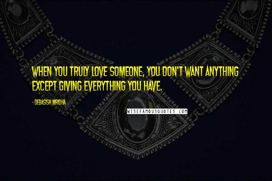 Debasish Mridha Quotes: When you truly love someone, you don't want anything except giving everything you have.