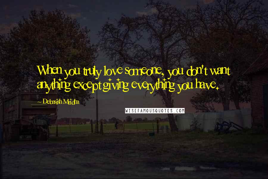 Debasish Mridha Quotes: When you truly love someone, you don't want anything except giving everything you have.