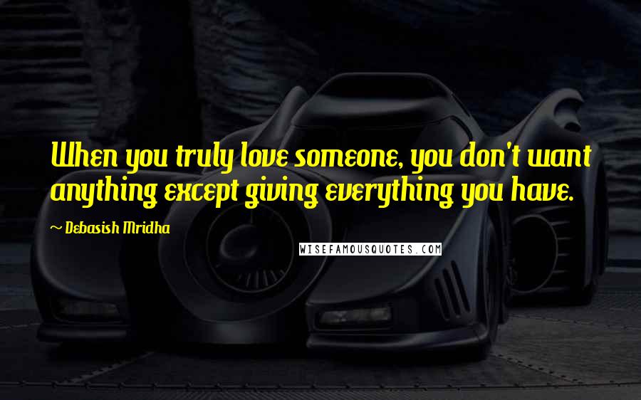 Debasish Mridha Quotes: When you truly love someone, you don't want anything except giving everything you have.