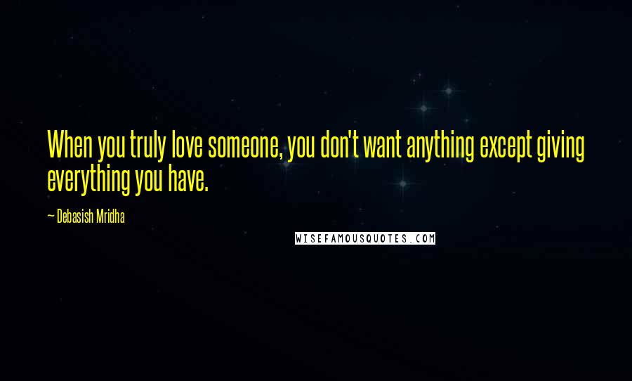 Debasish Mridha Quotes: When you truly love someone, you don't want anything except giving everything you have.