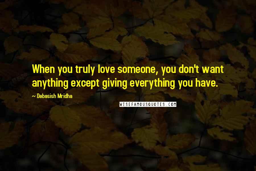 Debasish Mridha Quotes: When you truly love someone, you don't want anything except giving everything you have.