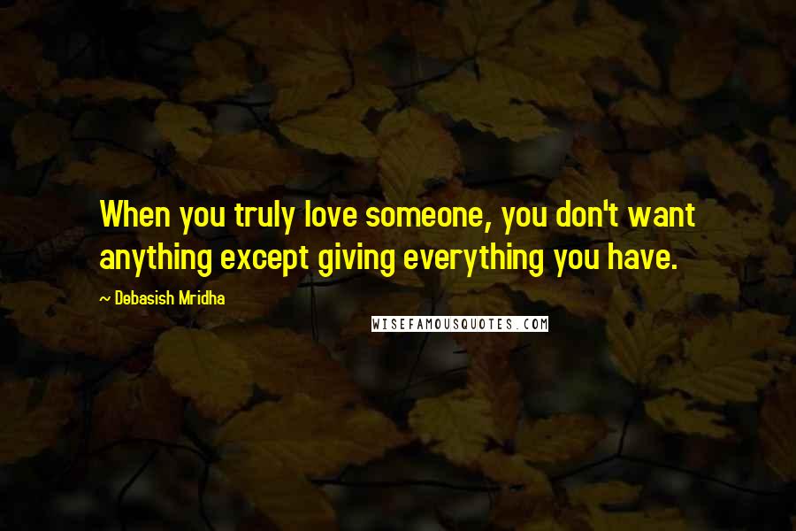 Debasish Mridha Quotes: When you truly love someone, you don't want anything except giving everything you have.