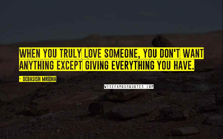 Debasish Mridha Quotes: When you truly love someone, you don't want anything except giving everything you have.