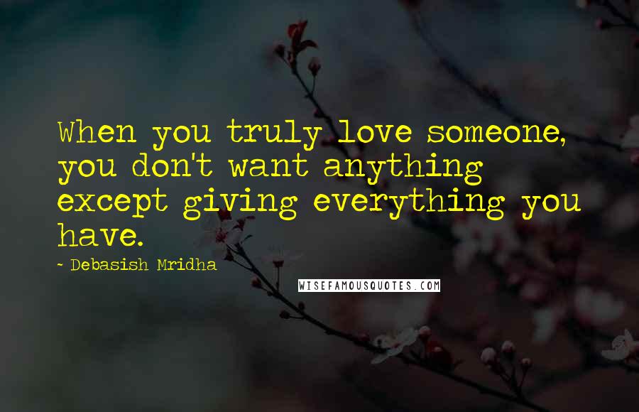 Debasish Mridha Quotes: When you truly love someone, you don't want anything except giving everything you have.