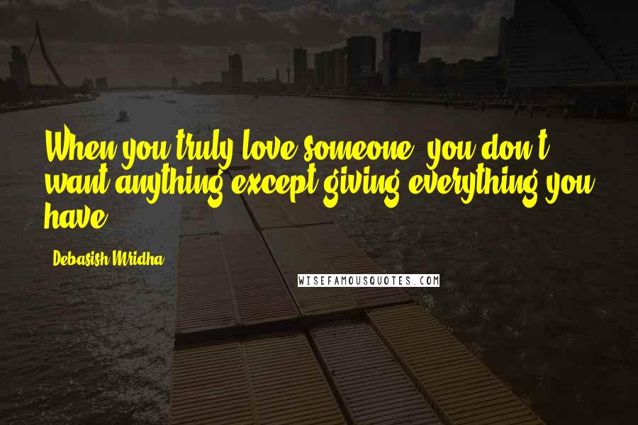 Debasish Mridha Quotes: When you truly love someone, you don't want anything except giving everything you have.