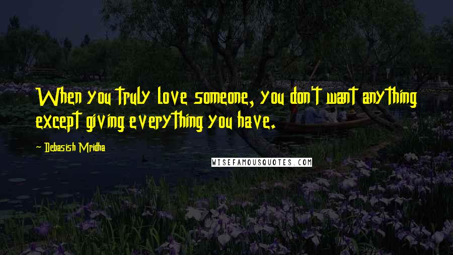 Debasish Mridha Quotes: When you truly love someone, you don't want anything except giving everything you have.