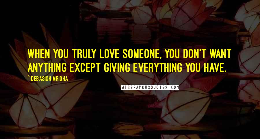 Debasish Mridha Quotes: When you truly love someone, you don't want anything except giving everything you have.