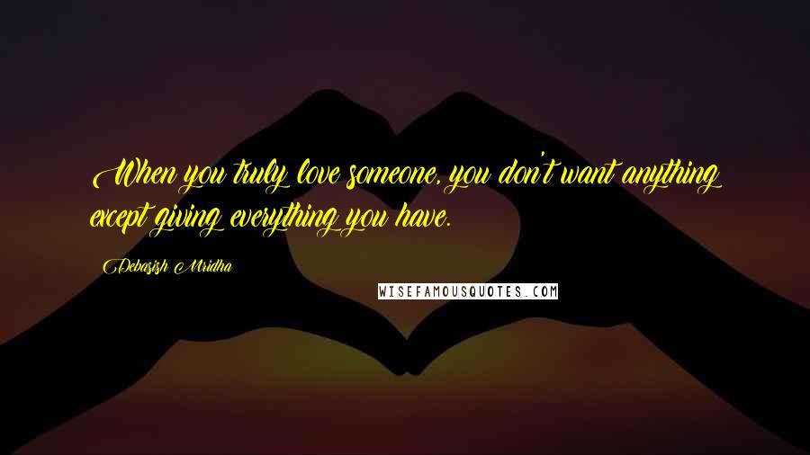 Debasish Mridha Quotes: When you truly love someone, you don't want anything except giving everything you have.