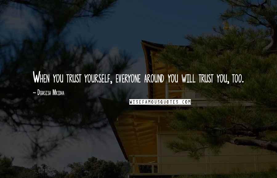 Debasish Mridha Quotes: When you trust yourself, everyone around you will trust you, too.