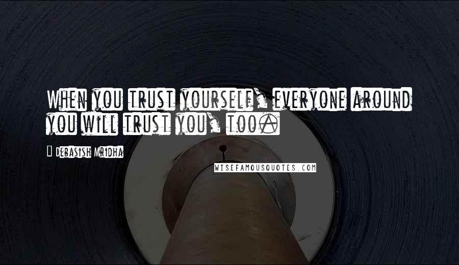 Debasish Mridha Quotes: When you trust yourself, everyone around you will trust you, too.