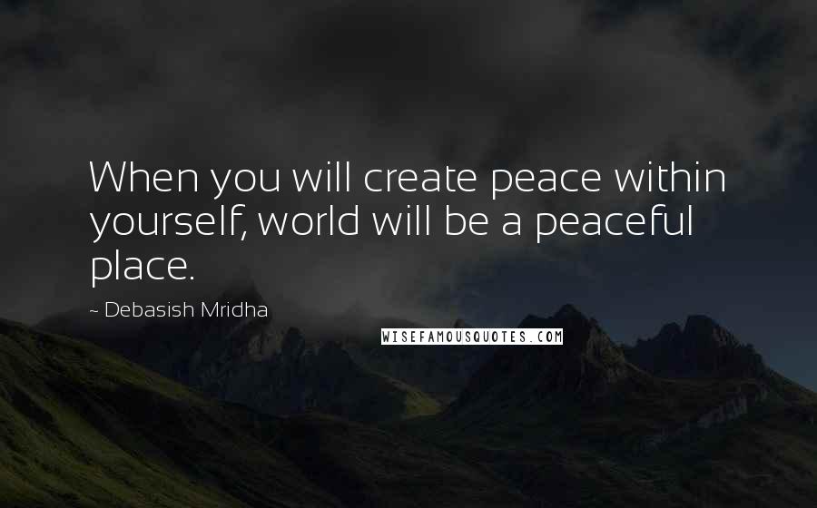Debasish Mridha Quotes: When you will create peace within yourself, world will be a peaceful place.
