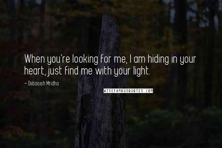 Debasish Mridha Quotes: When you're looking for me, I am hiding in your heart, just find me with your light.