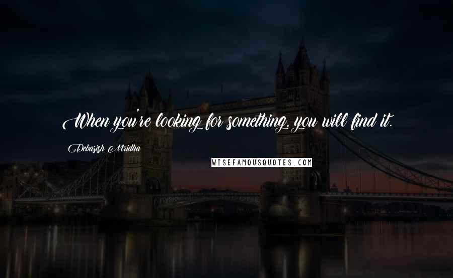 Debasish Mridha Quotes: When you're looking for something, you will find it.