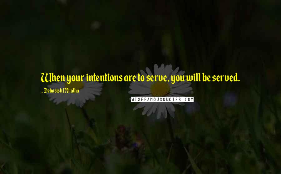 Debasish Mridha Quotes: When your intentions are to serve, you will be served.