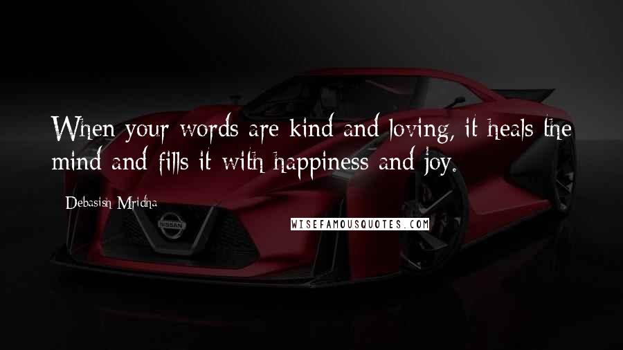 Debasish Mridha Quotes: When your words are kind and loving, it heals the mind and fills it with happiness and joy.