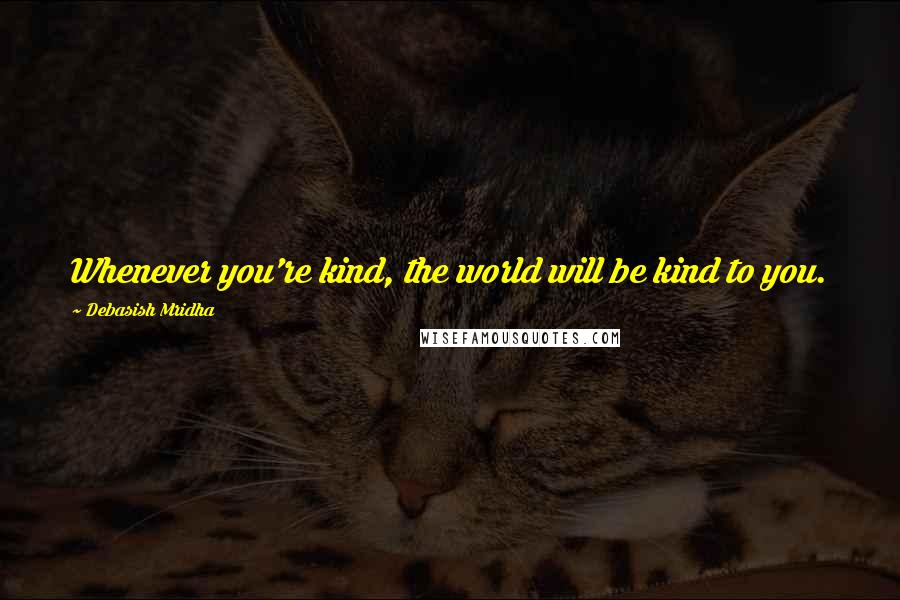 Debasish Mridha Quotes: Whenever you're kind, the world will be kind to you.