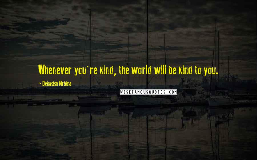 Debasish Mridha Quotes: Whenever you're kind, the world will be kind to you.