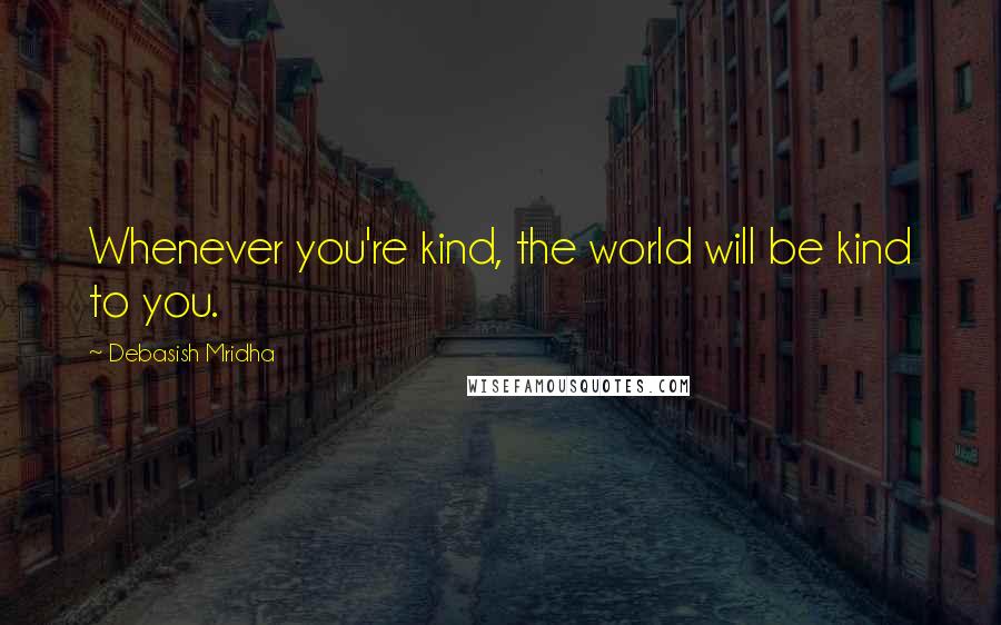 Debasish Mridha Quotes: Whenever you're kind, the world will be kind to you.