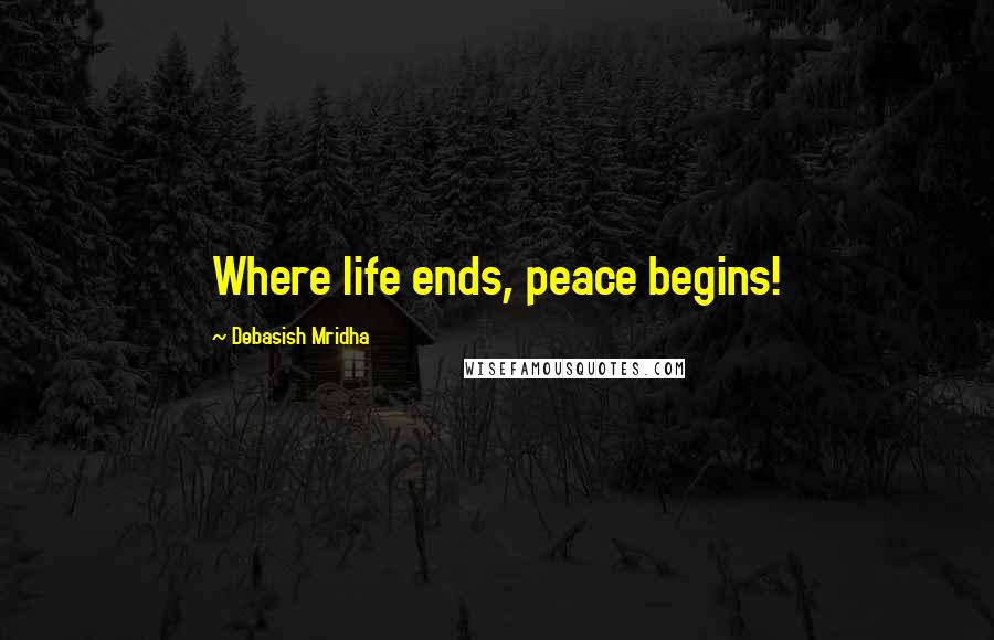 Debasish Mridha Quotes: Where life ends, peace begins!