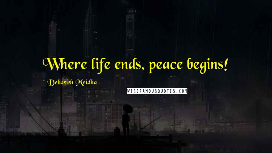 Debasish Mridha Quotes: Where life ends, peace begins!