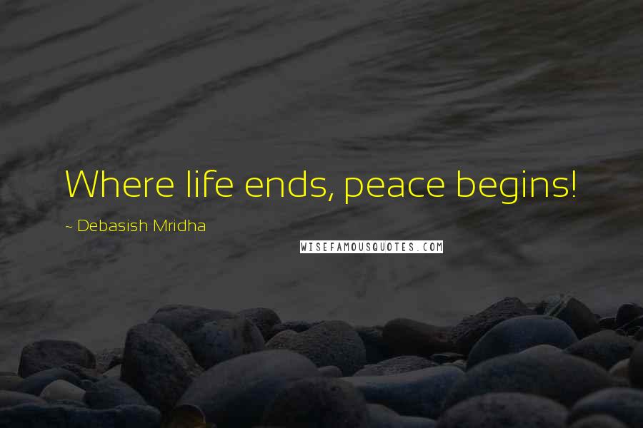 Debasish Mridha Quotes: Where life ends, peace begins!