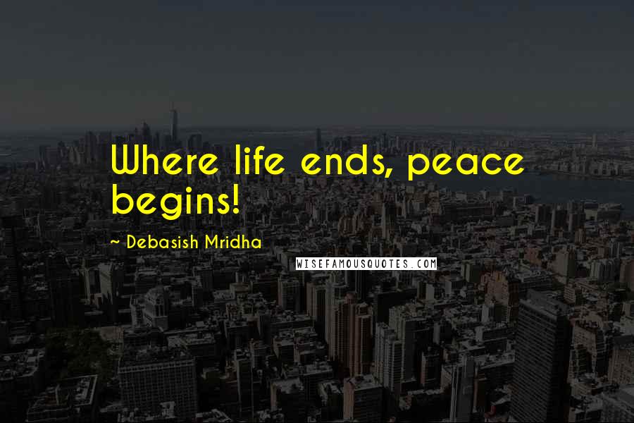 Debasish Mridha Quotes: Where life ends, peace begins!