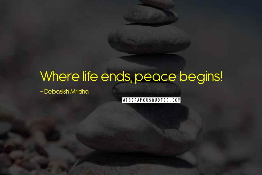 Debasish Mridha Quotes: Where life ends, peace begins!